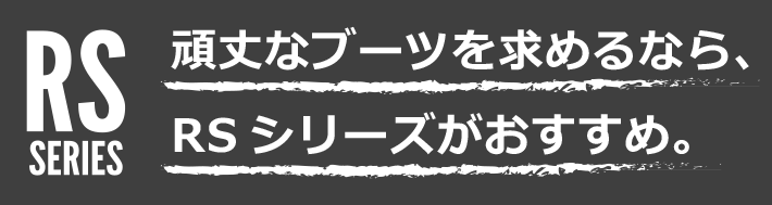 頑丈なブーツを求めるなら、RSシリーズがおすすめ。